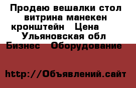 Продаю вешалки стол-витрина манекен,кронштейн › Цена ­ 7 - Ульяновская обл. Бизнес » Оборудование   